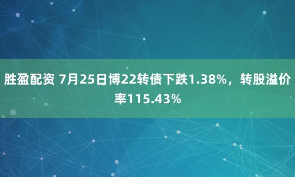 胜盈配资 7月25日博22转债下跌1.38%，转股溢价率115.43%