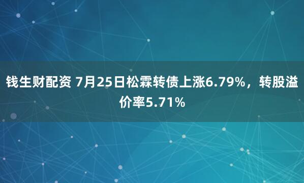 钱生财配资 7月25日松霖转债上涨6.79%，转股溢价率5.71%