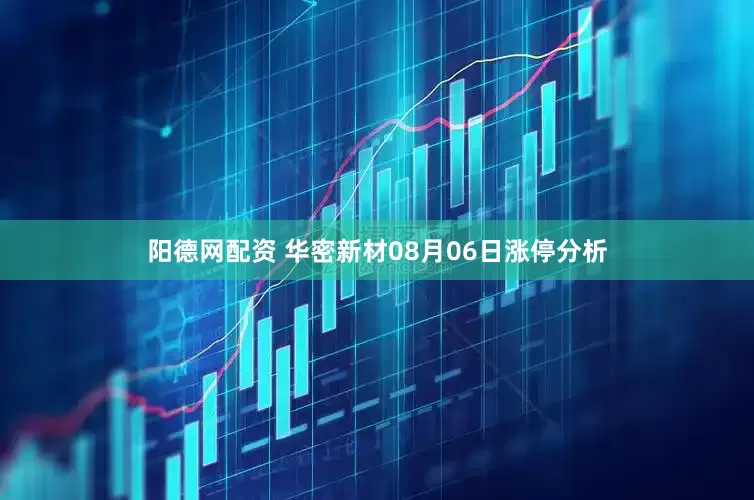阳德网配资 华密新材08月06日涨停分析