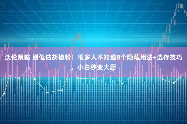 沃伦策略 别低估胡椒粉!很多人不知道8个隐藏用法+选存技巧,小白秒变大厨