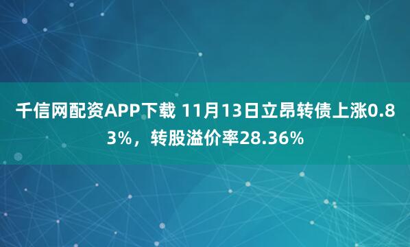 千信网配资APP下载 11月13日立昂转债上涨0.83%，转股溢价率28.36%