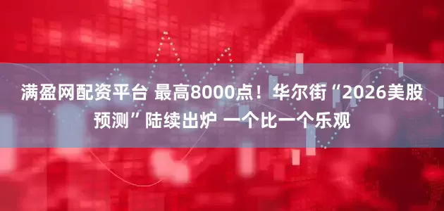 满盈网配资平台 最高8000点！华尔街“2026美股预测”陆续出炉 一个比一个乐观