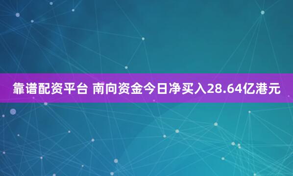 靠谱配资平台 南向资金今日净买入28.64亿港元