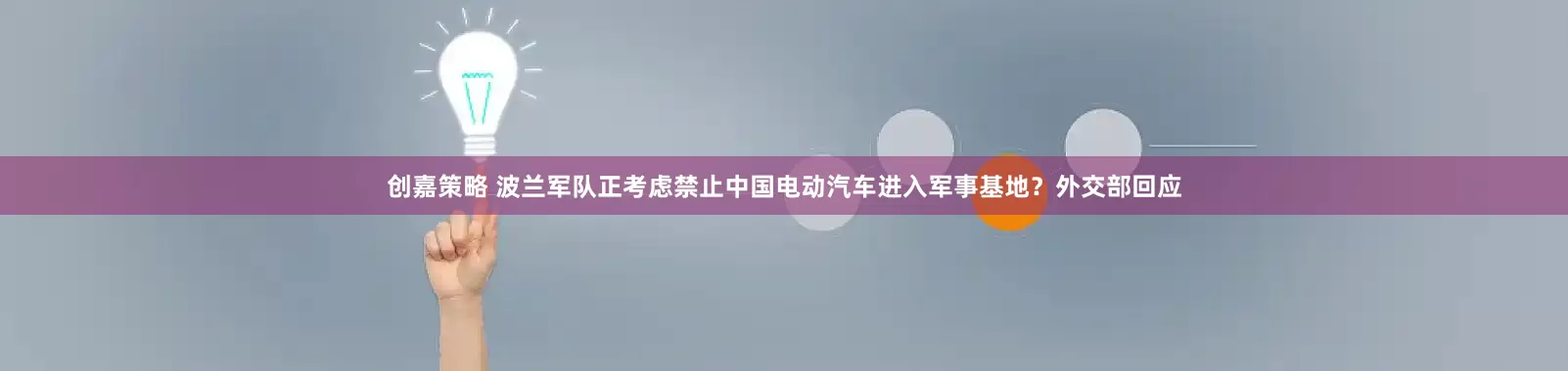 创嘉策略 波兰军队正考虑禁止中国电动汽车进入军事基地？外交部回应
